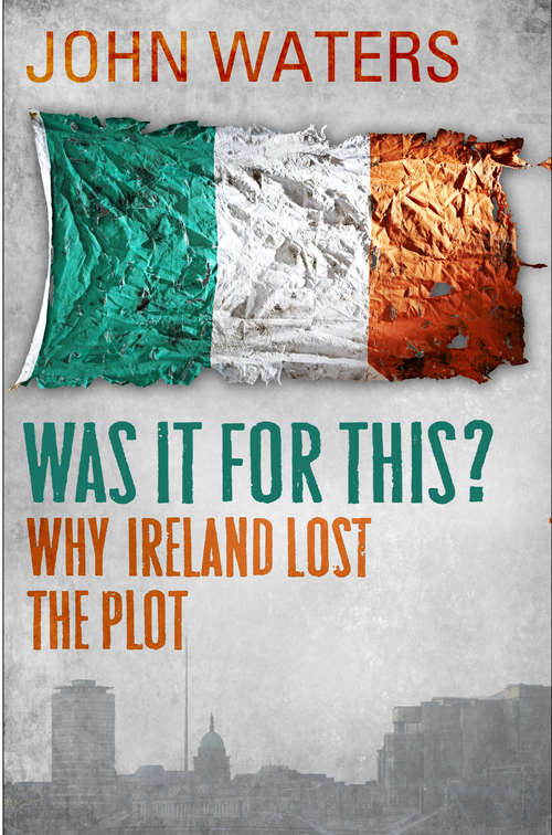 Book cover of Was It For This?: Why Ireland Lost the Plot