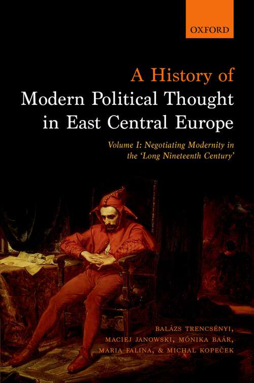 Book cover of A History of Modern Political Thought in East Central Europe: Volume I: Negotiating Modernity in the 'Long Nineteenth Century'