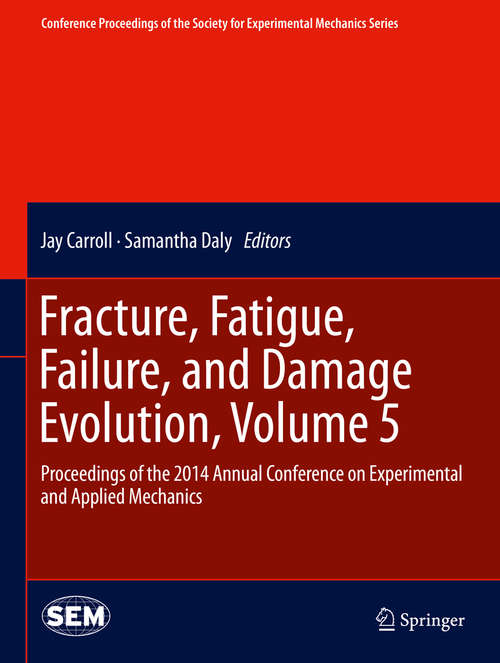 Book cover of Fracture, Fatigue, Failure, and Damage Evolution, Volume 5: Proceedings of the 2014 Annual Conference on Experimental and Applied Mechanics (2015) (Conference Proceedings of the Society for Experimental Mechanics Series)