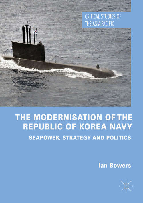 Book cover of The Modernisation of the Republic of Korea Navy: Seapower, Strategy and Politics (Critical Studies of the Asia-Pacific)