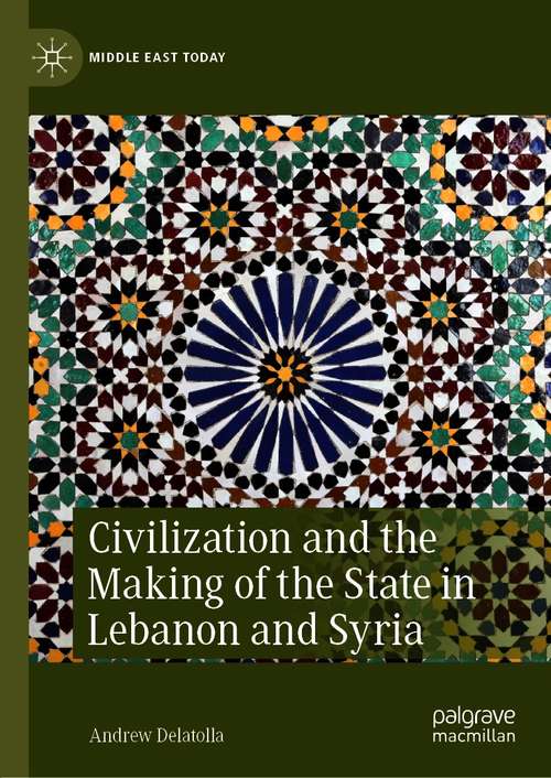 Book cover of Civilization and the Making of the State in Lebanon and Syria (1st ed. 2021) (Middle East Today)