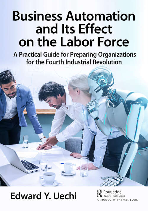 Book cover of Business Automation and Its Effect on the Labor Force: A Practical Guide for Preparing Organizations for the Fourth Industrial Revolution