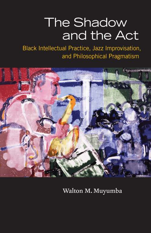 Book cover of The Shadow and the Act: Black Intellectual Practice, Jazz Improvisation, and Philosophical Pragmatism