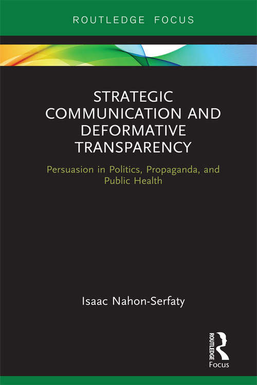 Book cover of Strategic Communication and Deformative Transparency: Persuasion in Politics, Propaganda, and Public Health (Routledge Focus on Communication Studies)