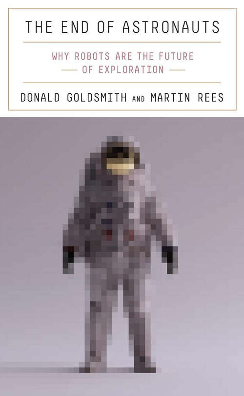 Book cover of The End of Astronauts: Why Robots Are the Future of Exploration