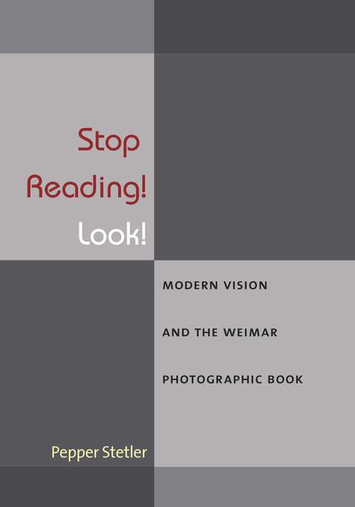 Book cover of Stop Reading! Look!: Modern Vision and the Weimar Photographic Book (Social History, Popular Culture, And Politics In Germany)