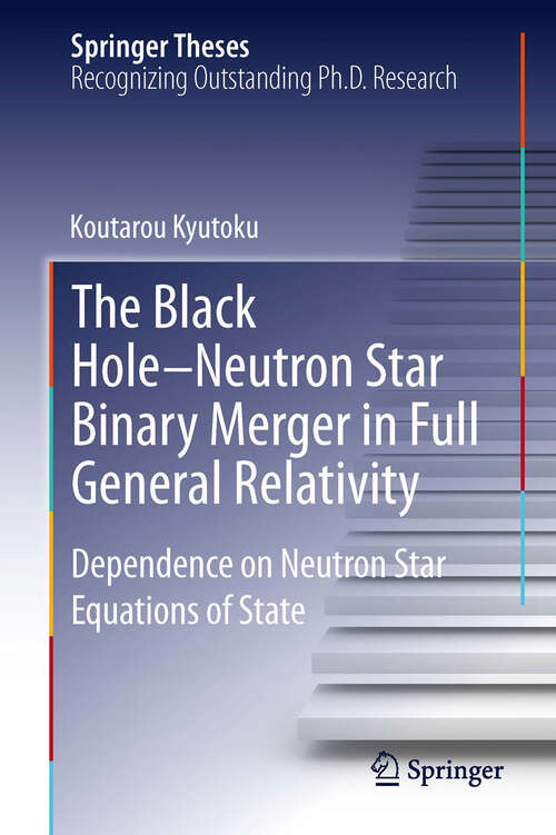 Book cover of The Black Hole-Neutron Star Binary Merger in Full General Relativity: Dependence on Neutron Star Equations of State (2013) (Springer Theses)