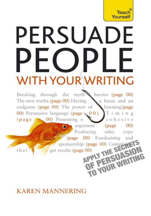 Book cover of Persuade People with Your Writing: Apply The Secrets Of Persuasion To Your Writing (Teach Yourself)