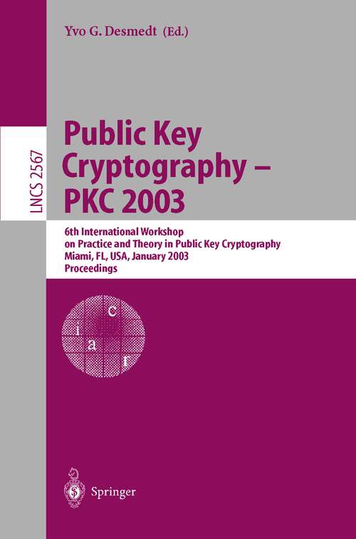 Book cover of Public Key Cryptography - PKC 2003: 6th International Workshop on Theory and Practice in Public Key Cryptography, Miami, FL, USA, January 6-8, 2003, Proceedings (2002) (Lecture Notes in Computer Science #2567)