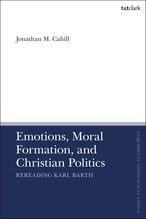 Book cover of Emotions, Moral Formation, and Christian Politics: Rereading Karl Barth (T&T Clark Enquiries in Theological Ethics)