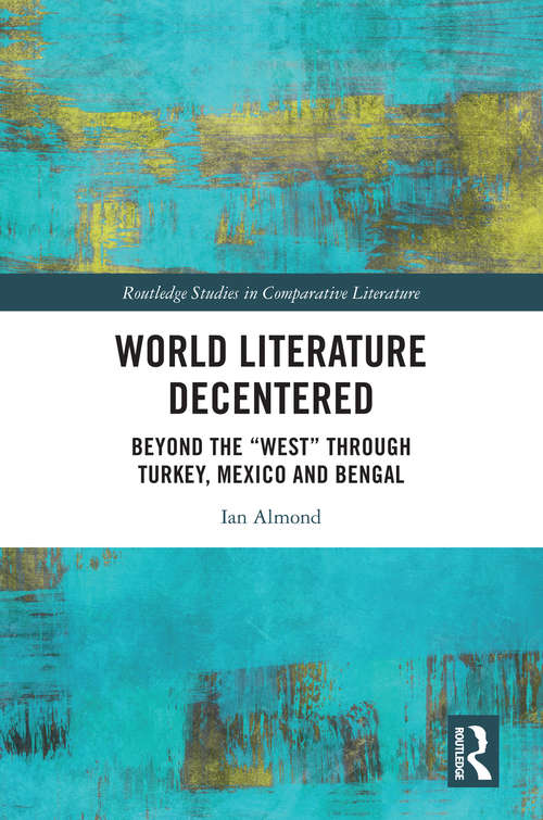 Book cover of World Literature Decentered: Beyond the “West” through Turkey, Mexico and Bengal (Routledge Studies in Comparative Literature)