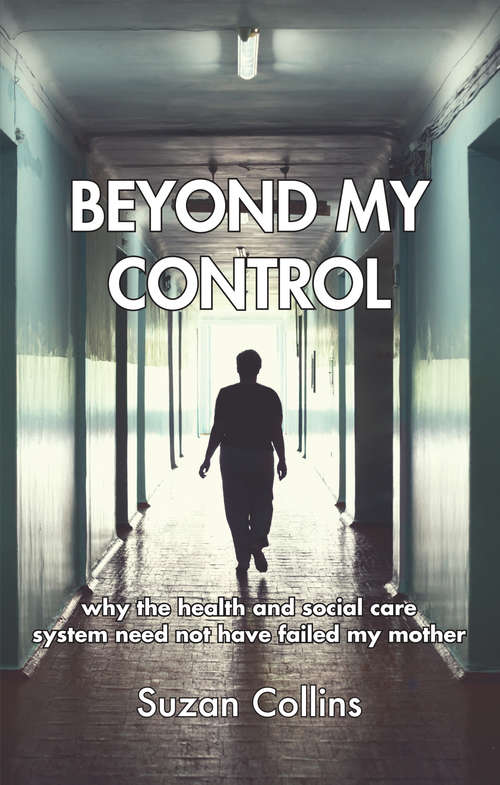 Book cover of Beyond My Control: why the health and social care system need not have failed my mother