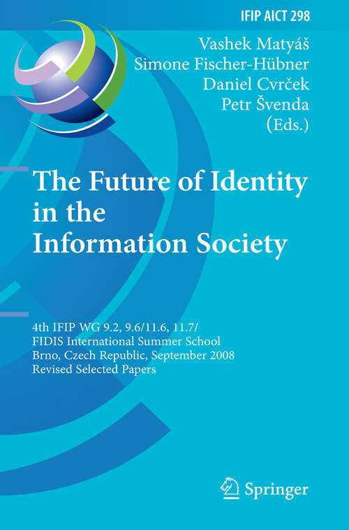 Book cover of The Future of Identity in the Information Society: 4th IFIP WG 9.2, 9.6, 11.6, 11.7/FIDIS International Summer School, Brno, Czech Republic, September 1-7, 2008, Revised Selected Papers (2009) (IFIP Advances in Information and Communication Technology #298)