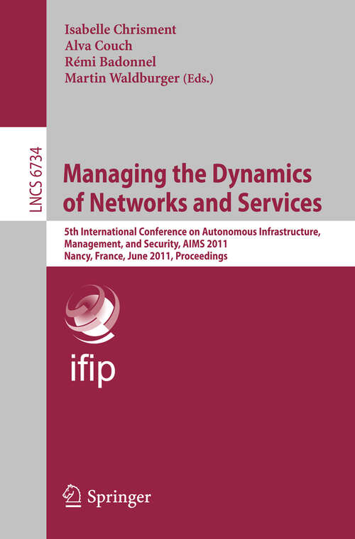 Book cover of Managing the Dynamics of Networks and Services: 5th International Conference on Autonomous Infrastructure, Management, and Security, AIMS 2011, Nancy, France, June 13-17, 2011, Proceedings (2011) (Lecture Notes in Computer Science #6734)