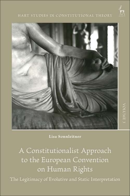 Book cover of A Constitutionalist Approach to the European Convention on Human Rights: The Legitimacy of Evolutive and Static Interpretation (Hart Studies in Constitutional Theory)