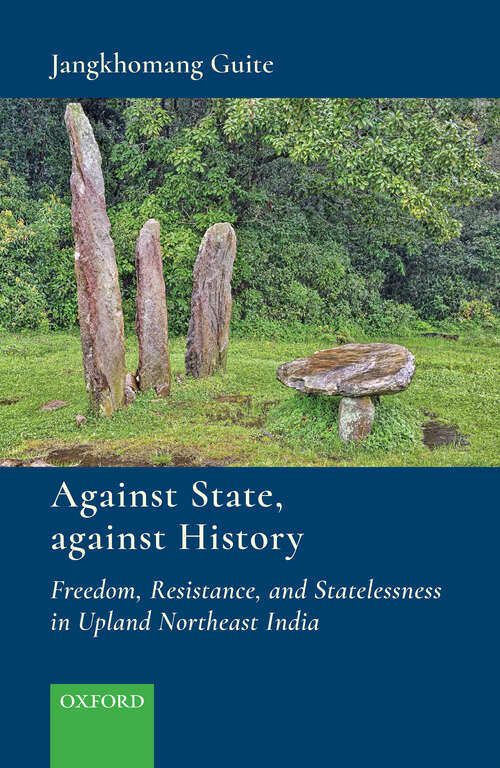 Book cover of Against State, against History: Freedom, Resistance, and Statelessness in Upland Northeast India