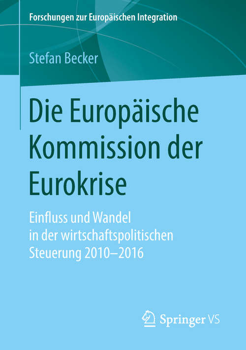 Book cover of Die Europäische Kommission der Eurokrise: Einfluss und Wandel in der wirtschaftspolitischen Steuerung 2010-2016 (1. Aufl. 2019) (Forschungen zur Europäischen Integration)