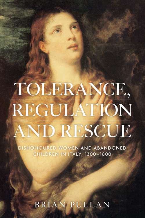 Book cover of Tolerance, regulation and rescue: Dishonoured women and abandoned children in Italy, 1300–1800