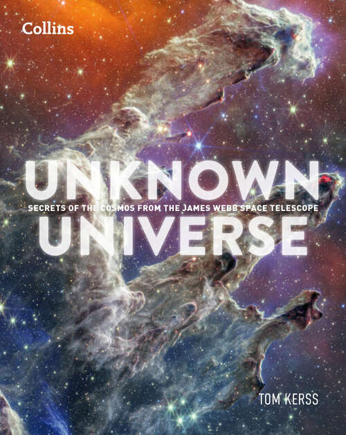 Book cover of Unknown Universe: Discover hidden wonders from deep space unveiled by the James Webb Space Telescope