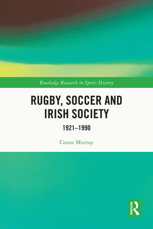 Book cover of Rugby, Soccer and Irish Society: 1921-1990 (Routledge Research in Sports History)