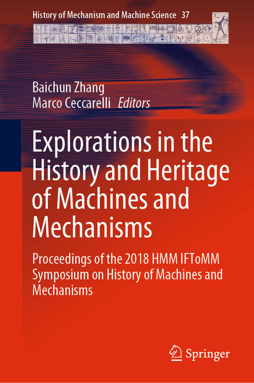 Book cover of Explorations in the History and Heritage of Machines and Mechanisms: Proceedings Of The 2018 Hmm Iftomm Symposium On History Of Machines And Mechanisms (History Of Mechanism And Machine Science Ser. #37)