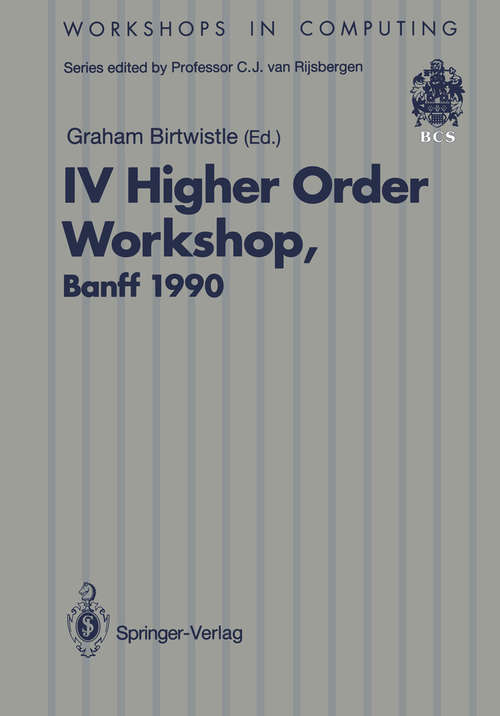 Book cover of IV Higher Order Workshop, Banff 1990: Proceedings of the IV Higher Order Workshop, Banff, Alberta, Canada 10–14 September 1990 (1991) (Workshops in Computing)