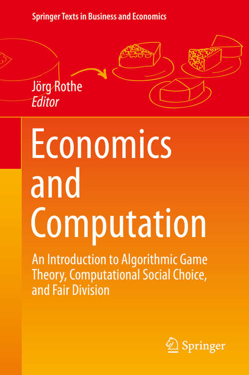 Book cover of Economics and Computation: An Introduction to Algorithmic Game Theory, Computational Social Choice, and Fair Division (1st ed. 2016) (Springer Texts in Business and Economics)