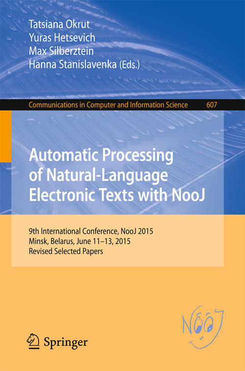 Book cover of Automatic Processing of Natural-Language Electronic Texts with NooJ: 9th International Conference, NooJ 2015, Minsk, Belarus, June 11-13, 2015, Revised Selected Papers (1st ed. 2016) (Communications in Computer and Information Science #607)