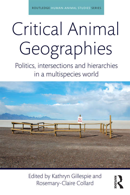 Book cover of Critical Animal Geographies: Politics, Intersections and Hierarchies in a Multispecies World (Routledge Human-Animal Studies Series)