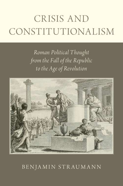 Book cover of Crisis and Constitutionalism: Roman Political Thought from the Fall of the Republic to the Age of Revolution