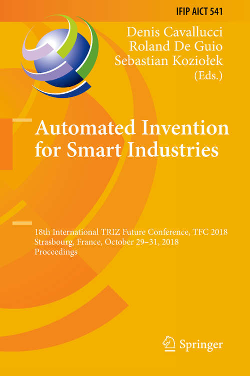 Book cover of Automated Invention for Smart Industries: 18th International TRIZ Future Conference, TFC 2018, Strasbourg, France, October 29–31, 2018, Proceedings (1st ed. 2018) (IFIP Advances in Information and Communication Technology #541)