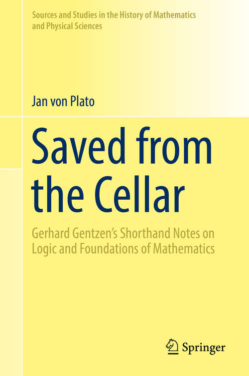 Book cover of Saved from the Cellar: Gerhard Gentzen’s Shorthand Notes on Logic and Foundations of Mathematics (Sources and Studies in the History of Mathematics and Physical Sciences)