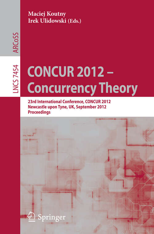 Book cover of CONCUR 2012- Concurrency Theory: 23rd International Conference, CONCUR 2012, Newcastle upon Tyne, September 4-7, 2012. Proceedings (2012) (Lecture Notes in Computer Science #7454)