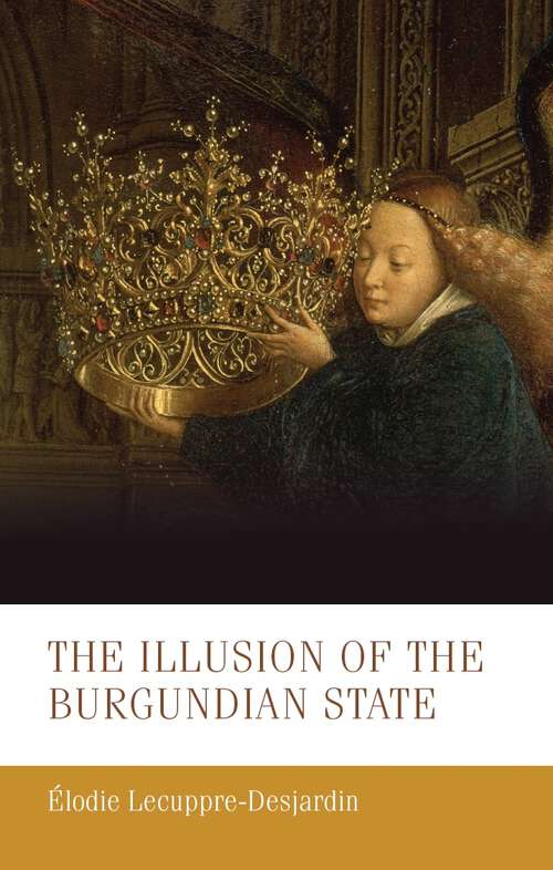 Book cover of The illusion of the Burgundian state (Manchester Medieval Studies #30)