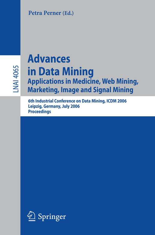 Book cover of Advances in Data Mining: Applications in Medicine, Web Mining, Marketing, Image and Signal Mining, 6th Industrial Conference on Data Mining, ICDM 2006, Leipzig, Germany, July 14-15, 2006, Proceedings (2006) (Lecture Notes in Computer Science #4065)