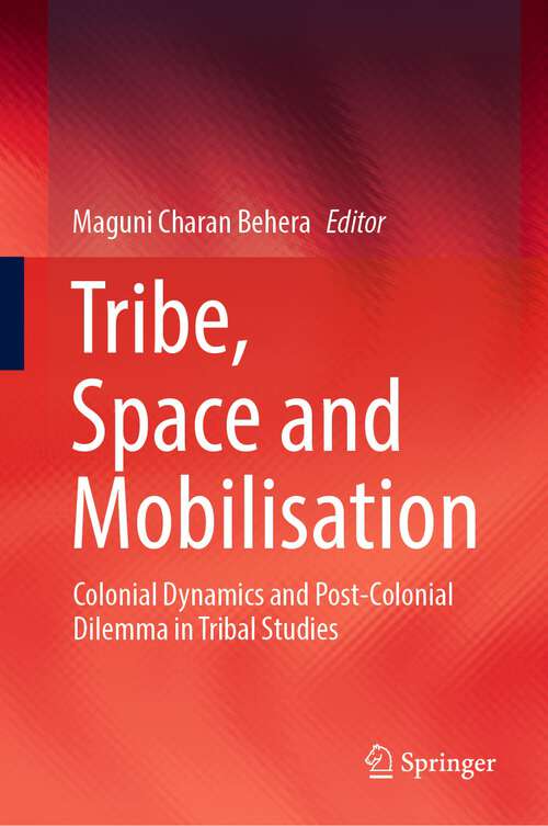 Book cover of Tribe, Space and Mobilisation: Colonial Dynamics and Post-Colonial Dilemma in Tribal Studies (1st ed. 2022)