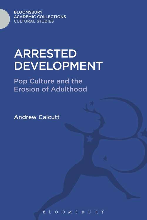 Book cover of Arrested Development: Pop Culture and the Erosion of Adulthood (Cultural Studies: Bloomsbury Academic Collections)