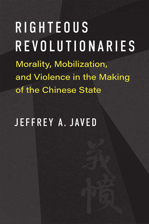 Book cover of Righteous Revolutionaries: Morality, Mobilization, and Violence in the Making of the Chinese State (China Understandings Today)