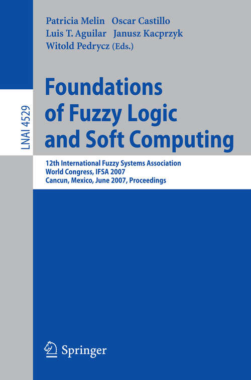 Book cover of Foundations of Fuzzy Logic and Soft Computing: 12th International Fuzzy Systems Association World Congress, IFSA 2007, Cancun, Mexico, Junw 18-21, 2007, Proceedings (2007) (Lecture Notes in Computer Science #4529)