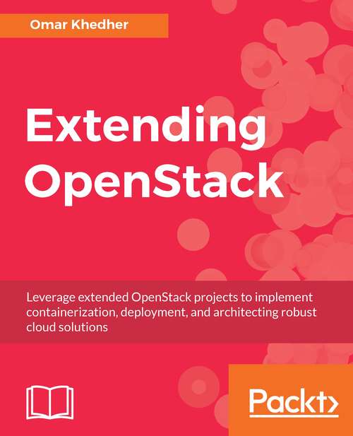 Book cover of Extending OpenStack: Leverage Extended Openstack Projects To Implement Containerization, Deployment, And Architecting Robust Cloud Solutions