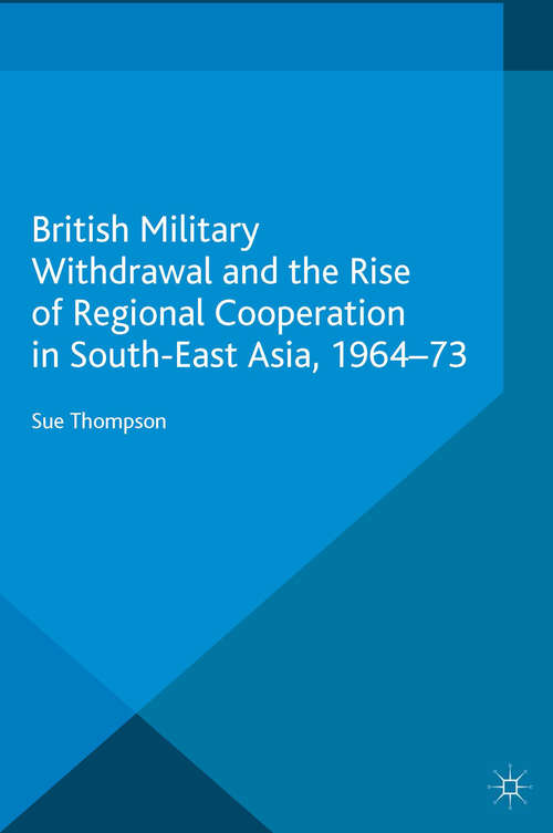 Book cover of British Military Withdrawal and the Rise of Regional Cooperation in South-East Asia, 1964-73 (2015)