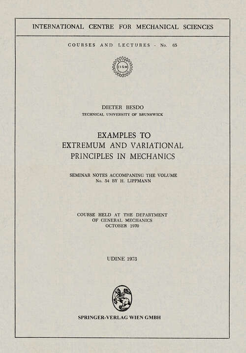 Book cover of Examples to Extremum and Variational Principles in Mechanics: Seminar Notes Accompaning the Volume No. 54 by H. Lippmann (1973) (CISM International Centre for Mechanical Sciences #65)