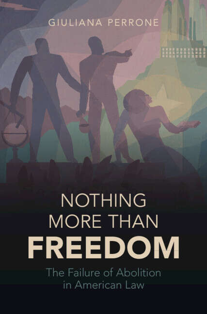 Book cover of Nothing More Than Freedom: The Failure Of Abolition In American Law (Studies In Legal History Ser.)