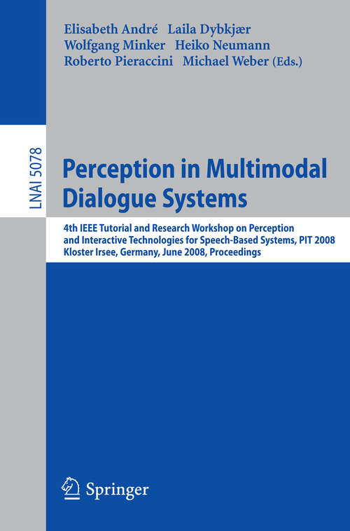 Book cover of Perception in Multimodal Dialogue Systems: 4th IEEE Tutorial and Research Workshop on Perception and Interactive Technologies for Speech-Based Systems, PIT 2008, Kloster Irsee, Germany, June 16-18, 2008, Proceedings (2008) (Lecture Notes in Computer Science #5078)