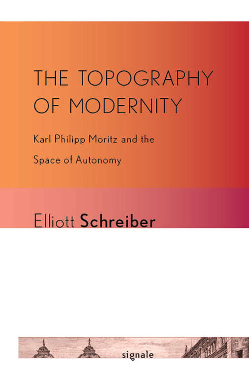 Book cover of The Topography of Modernity: Karl Philipp Moritz and the Space of Autonomy (Signale: Modern German Letters, Cultures, and Thought)