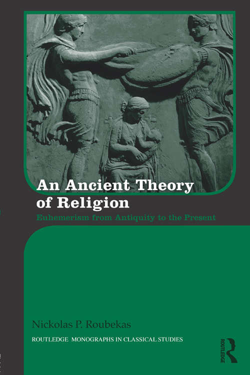 Book cover of An Ancient Theory of Religion: Euhemerism from Antiquity to the Present (Routledge Monographs in Classical Studies)