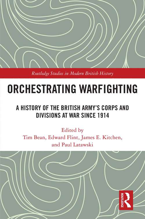 Book cover of Orchestrating Warfighting: A History of the British Army’s Corps and Divisions at War since 1914 (Routledge Studies in Modern British History)