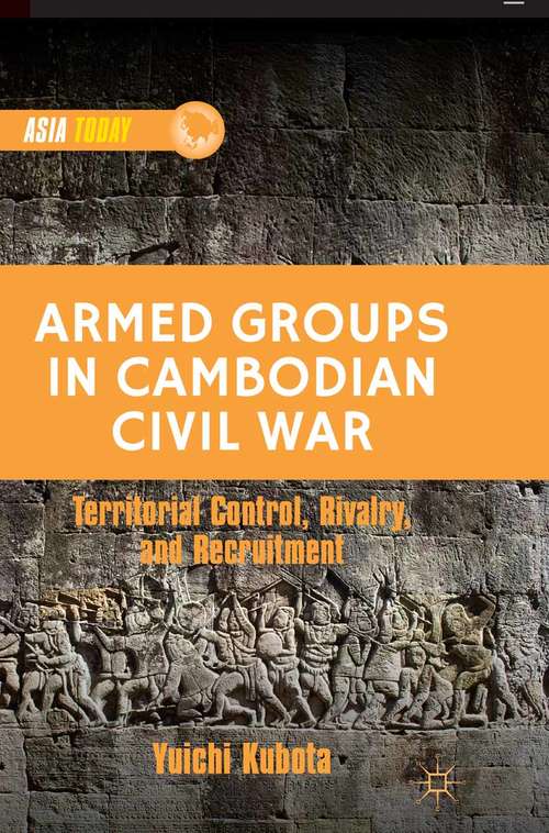 Book cover of Armed Groups in Cambodian Civil War: Territorial Control, Rivalry, and Recruitment (2013) (Asia Today)