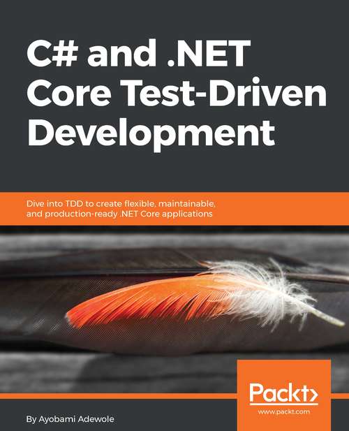 Book cover of C# and .NET Core Test-Driven Development: Dive Into Tdd To Create Flexible, Maintainable, And Production-ready . Net Core Applications