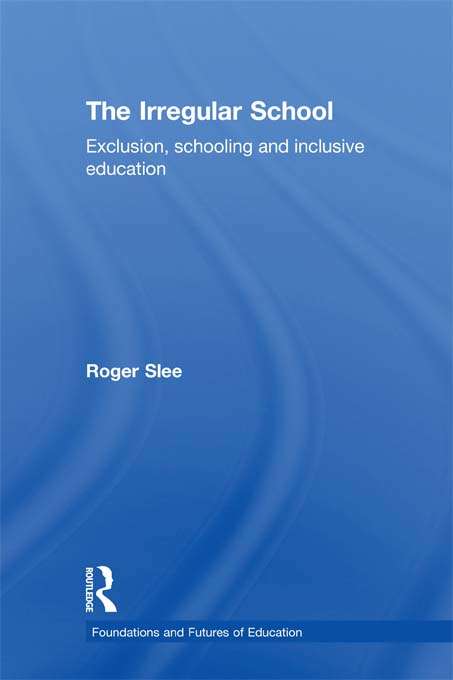 Book cover of The Irregular School: Exclusion, Schooling and Inclusive Education (Foundations and Futures of Education)